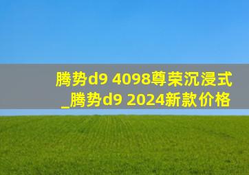 腾势d9 4098尊荣沉浸式_腾势d9 2024新款价格